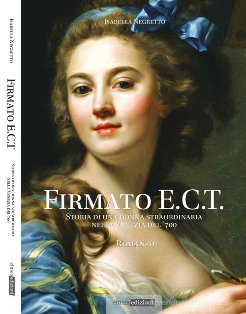 Firmato E.C.T.. Storia di una donna straordinaria nella Venezia del '700 di Isabella Negretto edito da Elmea Edizioni