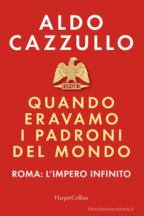 Quando eravamo i padroni del mondo. Roma: l'impero infinito di Aldo Cazzullo edito da HarperCollins Italia