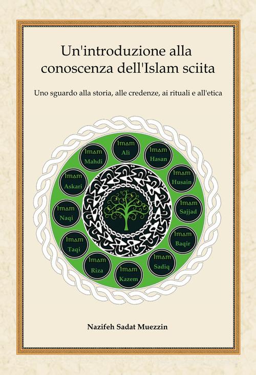 Un'introduzione alla conoscenza dell'Islam sciita. Uno sguardo alla storia, alle credenze, ai rituali e all'etica di Nazifeh Sadat Muezzin edito da Irfan