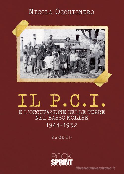 Il P.C.I. e l'occupazione delle terre nel Basso Molise 1944-1952 di Nicola Occhionero edito da BooksprintEdizioni