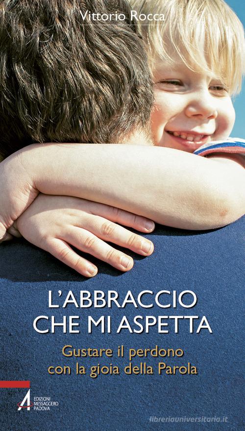 L'abbraccio che mi aspetta. Gustare il perdono con la gioia della parola di Vittorio Rocca edito da EMP - Edizioni Messaggero Padova