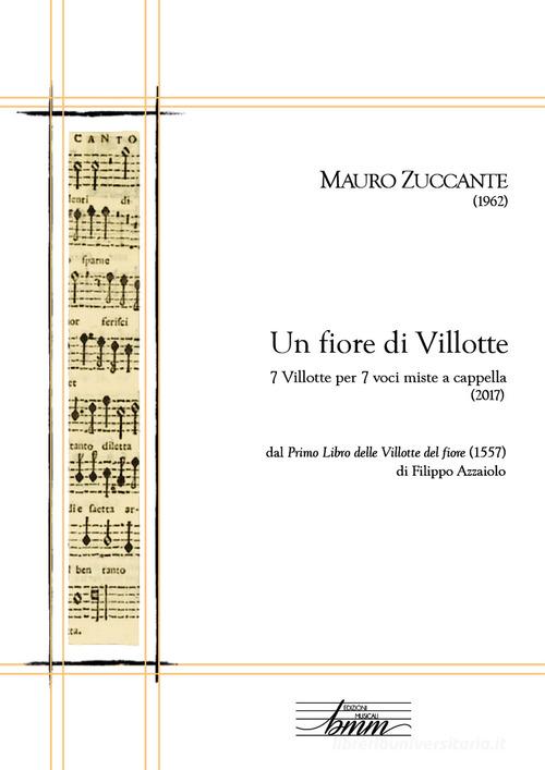 Un fiore di villotte. 7 villotte per 7 voci miste a cappella dal «Primo libro delle Villotte del fiore» (1557) di Filippo Azzaiolo di Mauro Zuccante edito da Youcanprint