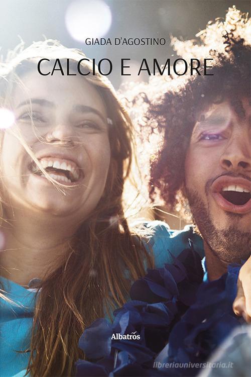 Calcio e amore di Giada D'Agostino edito da Gruppo Albatros Il Filo