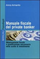 Manuale fiscale del private banker. Ottimizzazione fiscale e pianificazione successoria nelle scelte di investimento di Anna Armento edito da Franco Angeli