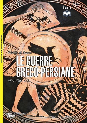 Le guerre greco-persiane 499-386 a. C. di Philip De Souza edito da LEG Edizioni