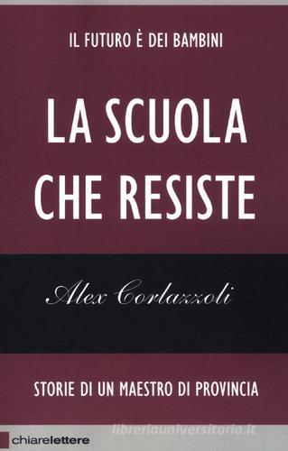 La scuola che resiste. Storie di un maestro di provincia di Alex Corlazzoli edito da Chiarelettere