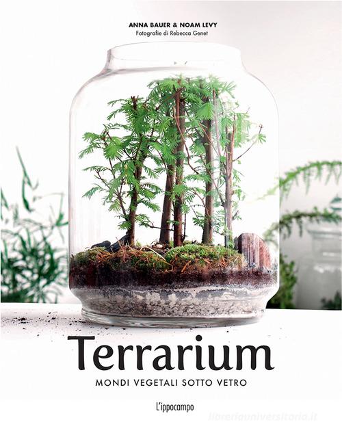 Terrarium. Mondi vegetali sotto vetro di Anna Bauer, Noam Levy edito da L'Ippocampo