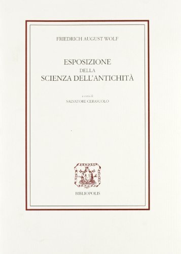 Esposizione della scienza dell'antichità secondo concetto, estensione, scopo e valore di Friedrich A. Wolf edito da Bibliopolis