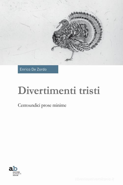 Divertimenti tristi. Centoundici prose minime di Enrico De Zordo edito da Alphabeta