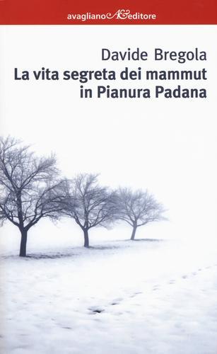 La vita segreta dei mammuth in Pianura padana di Davide Bregola edito da Avagliano