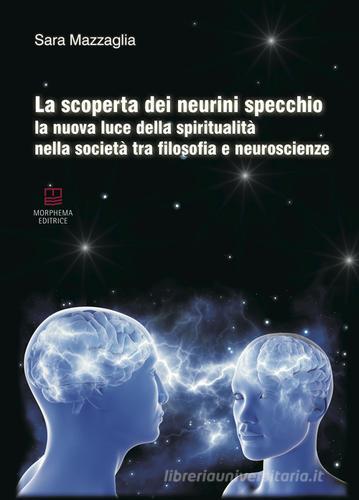 La scoperta dei neurini specchio. La nuova luce della spiritualità nella società tra filosofia e neuroscienze di Sara Mazzaglia edito da Morphema Editrice