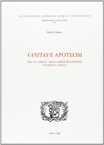 Vanitas e apoteosi per un corpus degli apparati effimeri funerari a Siena di Silvia Colucci edito da Accademia Degli Intronati