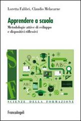 Apprendere a scuola. Metodologie attive di sviluppo e dispositivi riflessivi di Loretta Fabbri, Claudio Melacarne edito da Franco Angeli