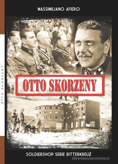 Otto Skorzeny di Massimiliano Afiero edito da Soldiershop