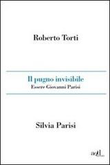Il pugno invisibile. Essere Giovanni Parisi di Roberto Torti, Silvia Parisi edito da ADD Editore