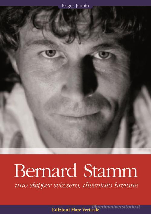 Bernard Stamm. Uno skipper svizzero, diventato bretone di Roger Jaunin edito da Edizioni Mare Verticale