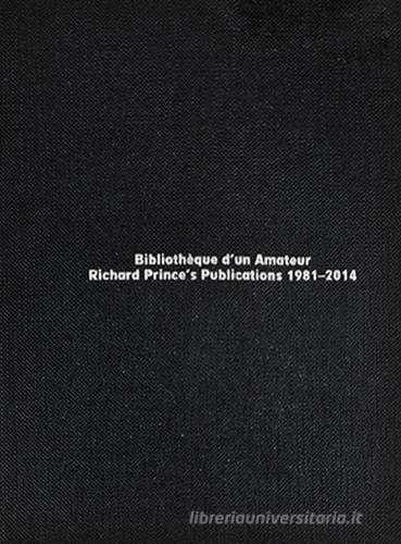 Bibliotèque d'un amateur. Richard Prince's publications (1981-2014) edito da Viaindustriae