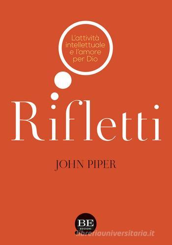 Rifletti. L'attività intelettuale e l'amore per Dio di John Piper edito da BE Edizioni