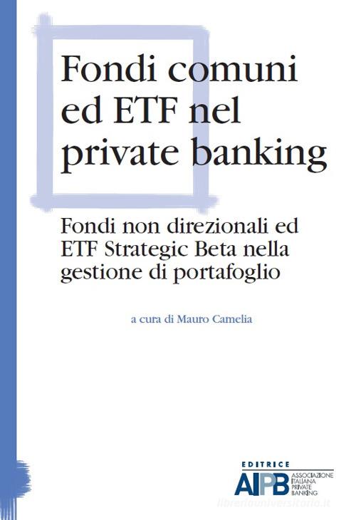 Fondi comuni ed ETF nel private banking. Fondi non direzionali ed ETF strategic beta nella gestione di portafoglio edito da AIPB