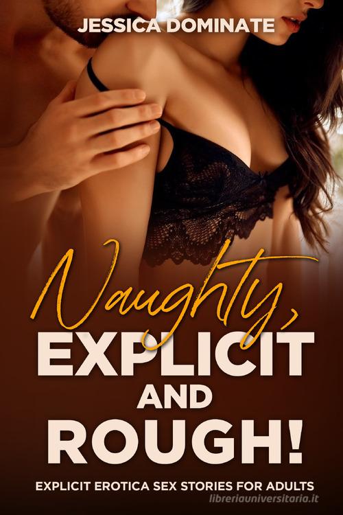 Naughty, explicit and rough! Explicit erotica sex stories for adults di Jessica Dominate edito da Youcanprint