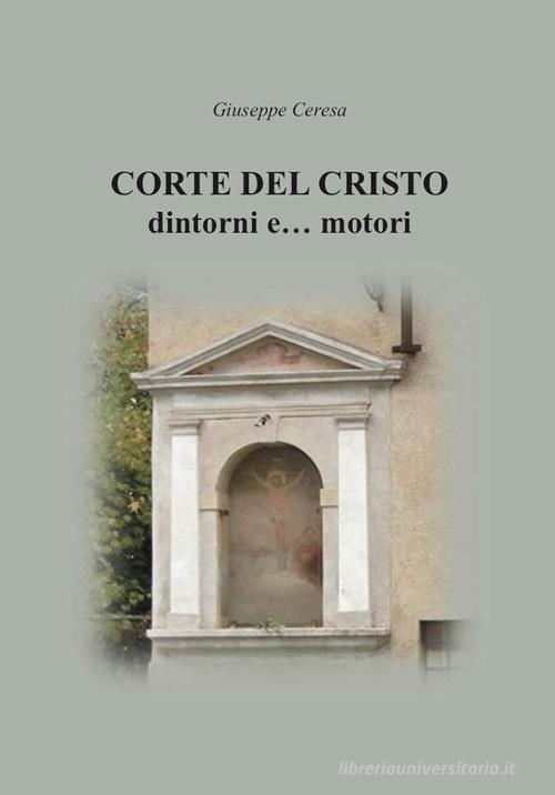 Corte del Cristo. Dintorni e... motori di Giuseppe Ceresa edito da Bidigi