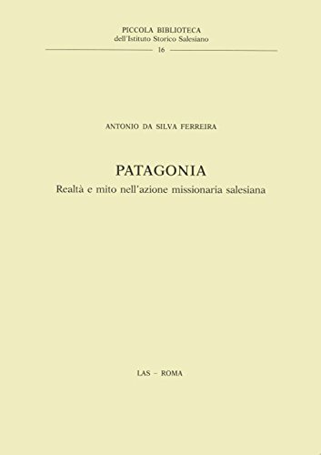 Patagonia. Realtà e mito nell'azione missionaria salesiana di Antonio Ferreira Da Silva edito da LAS