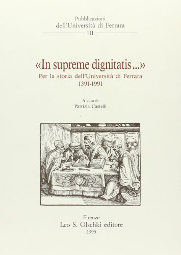 In supreme dignitatis. Per la storia dell'Università di Ferrara (1391-1991) edito da Olschki