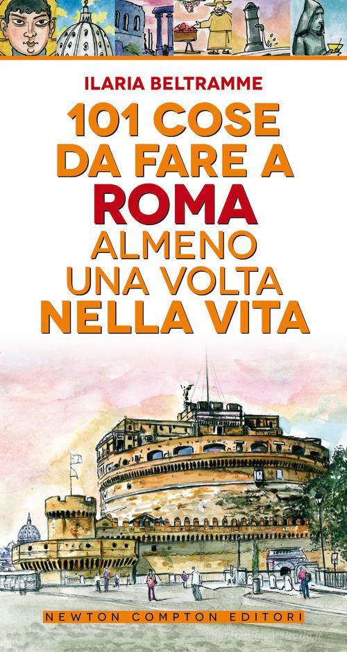 101 cose da fare a Roma almeno una volta nella vita di Ilaria Beltramme edito da Newton Compton Editori
