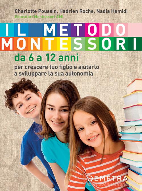 Il metodo Montessori. Da 6 a 12 anni di Charlotte Poussin, Hadrien Roche, Nadia Hamidi edito da Demetra