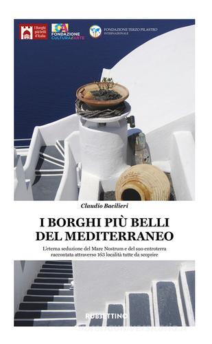 I borghi più belli del Mediterraneo. L'eterna seduzione del Mare Nostrum e del suo entroterra raccontata attraverso 135 località tutte da scoprire di Claudio Bacilieri edito da Rubbettino