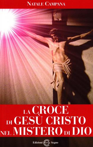 La croce di Gesù Cristo nel mistero di Dio di Natale Campana edito da Edizioni Segno