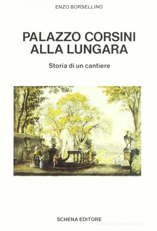 Palazzo Corsini alla Lungara. Storia di un cantiere di Enzo Borsellino edito da Schena Editore