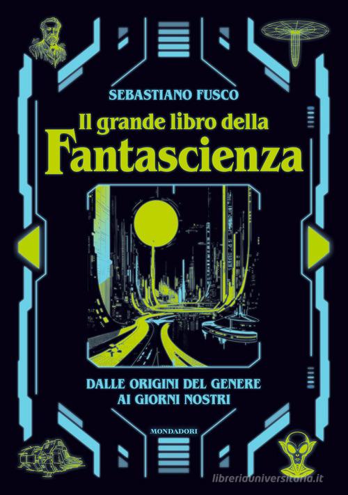 Il grande libro della fantascienza. Dalle origini del genere ai giorni nostri di Sebastiano Fusco edito da Mondadori Electa