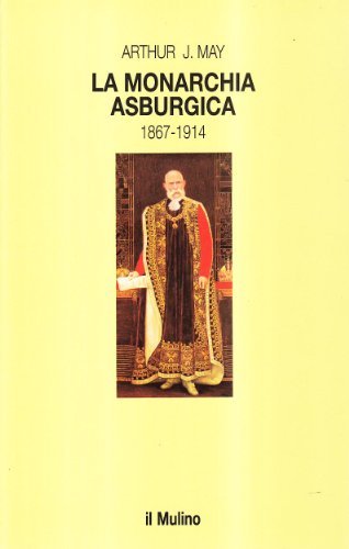La monarchia asburgica (1867-1914) di Arthur May edito da Il Mulino