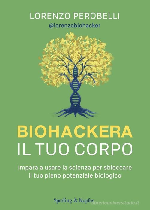 Biohackera il tuo corpo. Impara a usare la scienza per sbloccare il tuo pieno potenziale biologico di Lorenzo Perobelli edito da Sperling & Kupfer