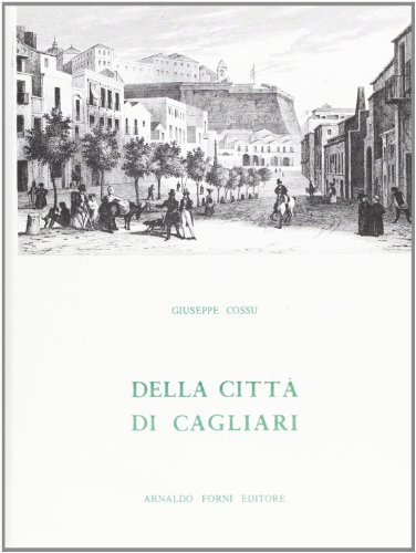 Della città di Cagliari (rist. anast. Cagliari, 1780) di Giuseppe Cossu edito da Forni