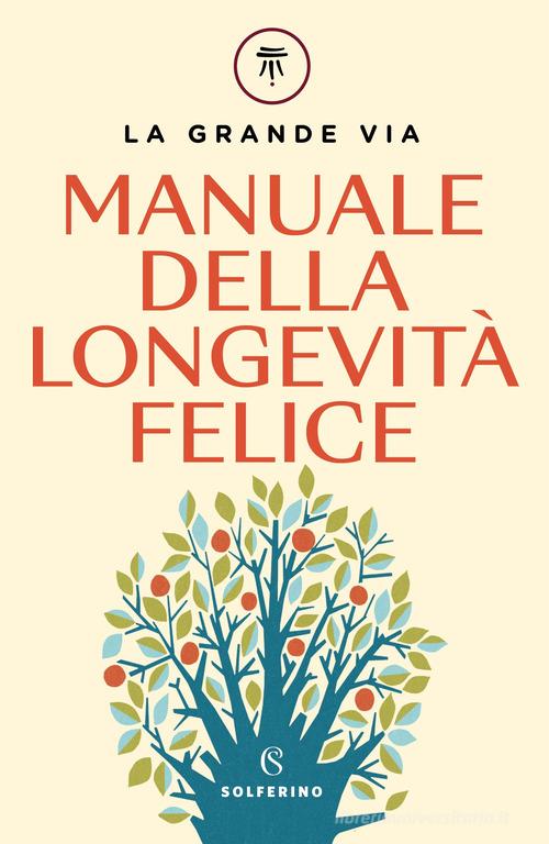 La grande via. Manuale della longevità felice di Franco Berrino, Enrica Bortolazzi edito da Solferino