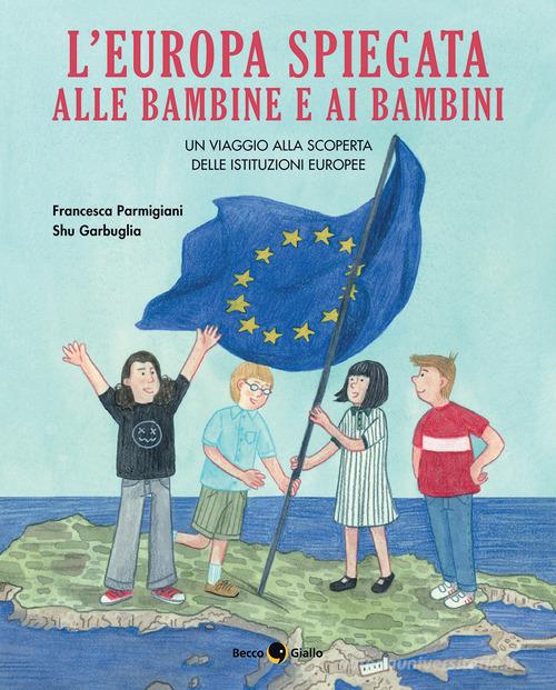 L' Europa spiegata alle bambine e ai bambini di Francesca Parmigiani, Shu Garbuglia edito da Becco Giallo
