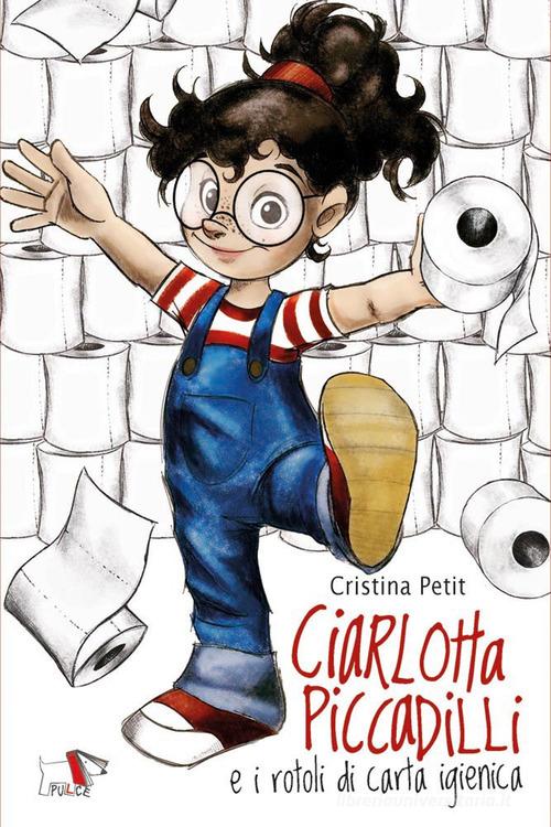 Ciarlotta Piccadilli e i rotoli di carta igienica di Cristina Petit edito da Pulce