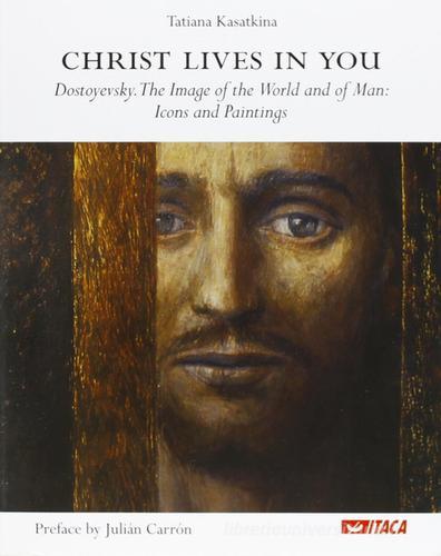 Christ lives in you. Dostoyevsky. The image of the world and of man: icons and paintings di Tat'jana Kasatkina edito da Itaca (Castel Bolognese)
