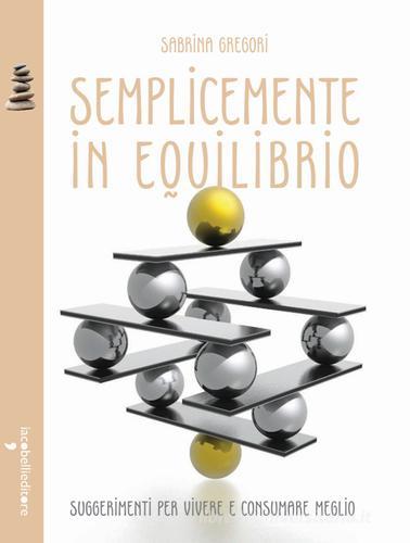 Semplicemente in equilibrio. Piccole ricette per vivere e consumare meglio di Sabrina Gregori edito da Iacobellieditore