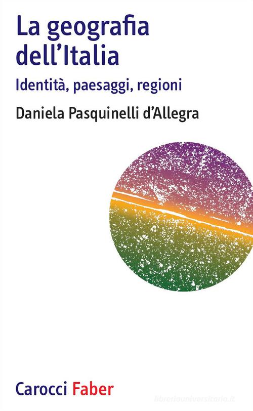 La geografia dell'Italia. Identità, paesaggi, regioni di Daniela Pasquinelli D'Allegra edito da Carocci
