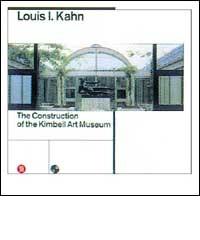 Louis Kahn. La costruzione del Kimbell art museum di Luca Bellinelli, Joseph Rykwert edito da Skira