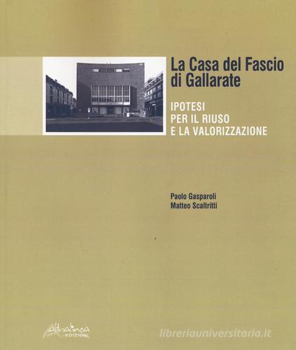 La Casa del Fascio di Gallarate. Ipotesi per il riuso e la valorizzazione di Paolo Gasparoli, Matteo Scaltritti edito da Altralinea