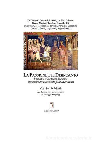 La passione e il disincanto. Dossetti e le «cronache sociali». Alle radici del movimento politico cristiano vol.1 edito da Il Settimo Libro