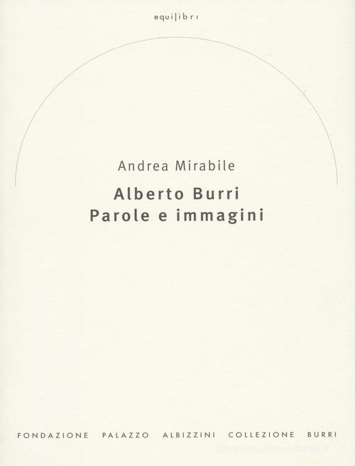Alberto Burri. Parole e immagini di Andrea Mirabile edito da Fond. Pal. Albizzini Col.Burri