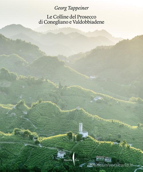 Colline del Prosecco di Conegliano e Valdobbiadene. Ediz. illustrata edito da Marsilio Arte