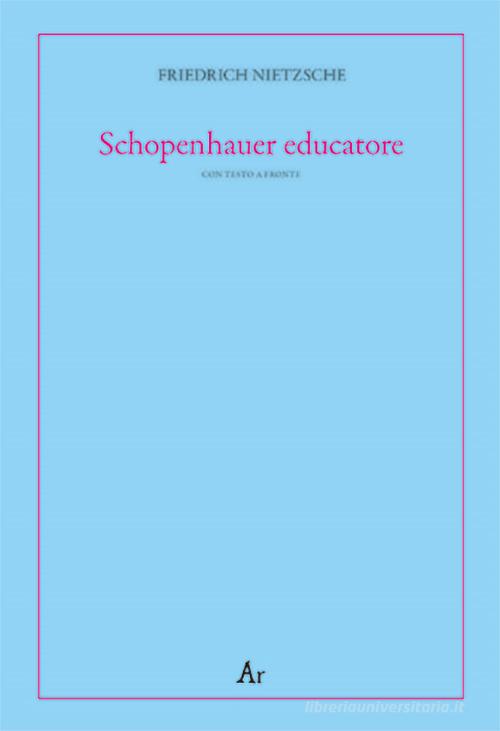 Schopenhauer educatore. Riflessioni avverse allo spirito del proprio tempo. Testo tedesco a fronte di Friedrich Nietzsche edito da Edizioni di AR