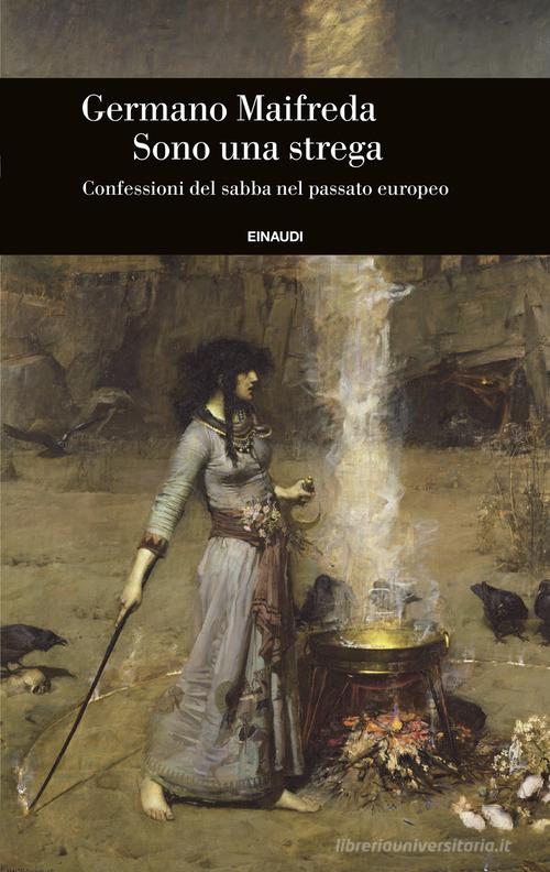 Sono una strega. Confessioni del sabba nel passato europeo di Germano Maifreda edito da Einaudi