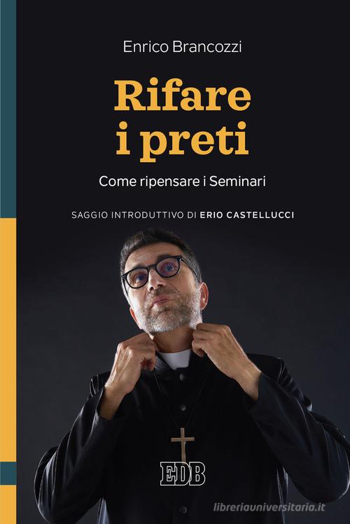 Rifare i preti. Come ripensare i Seminari di Enrico Brancozzi edito da EDB
